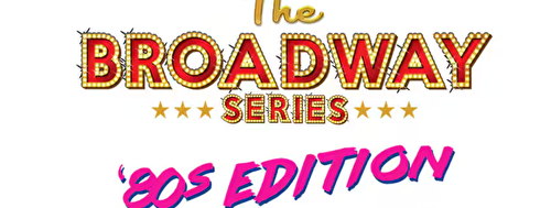 BROADWAY SERIES: 80s Edition